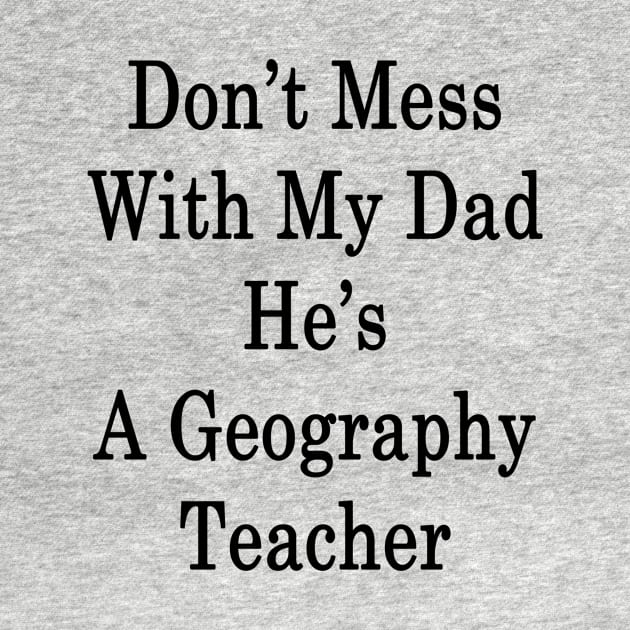 Don't Mess With My Dad He's A Geography Teacher by supernova23